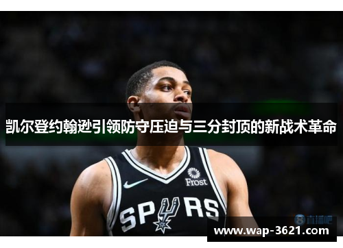 凯尔登约翰逊引领防守压迫与三分封顶的新战术革命