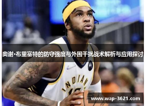 奥谢·布里塞特的防守强度与外围干扰战术解析与应用探讨