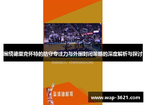 围绕德里克怀特的防守专注力与外围封闭策略的深度解析与探讨