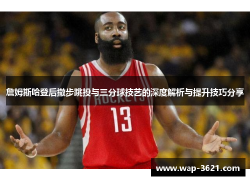 詹姆斯哈登后撤步跳投与三分球技艺的深度解析与提升技巧分享