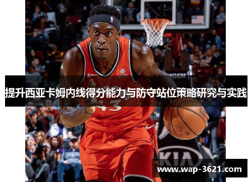 提升西亚卡姆内线得分能力与防守站位策略研究与实践
