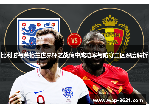 比利时与英格兰世界杯之战传中成功率与防守三区深度解析