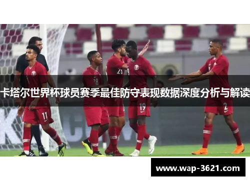 卡塔尔世界杯球员赛季最佳防守表现数据深度分析与解读