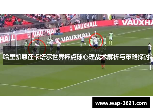 哈里凯恩在卡塔尔世界杯点球心理战术解析与策略探讨