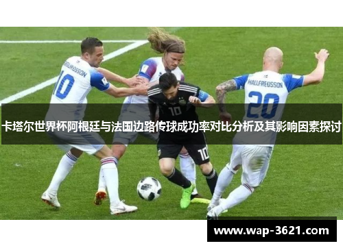 卡塔尔世界杯阿根廷与法国边路传球成功率对比分析及其影响因素探讨