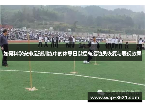 如何科学安排足球训练中的休息日以提高运动员恢复与表现效果