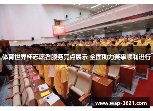 体育世界杯志愿者服务亮点展示 全面助力赛事顺利进行