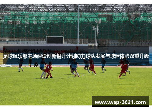 足球俱乐部主场建设创新提升计划助力球队发展与球迷体验双重升级