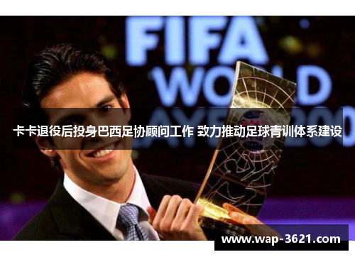 卡卡退役后投身巴西足协顾问工作 致力推动足球青训体系建设