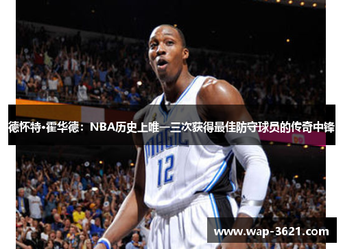 德怀特·霍华德：NBA历史上唯一三次获得最佳防守球员的传奇中锋