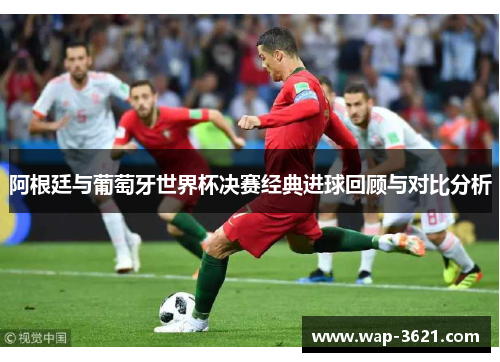 阿根廷与葡萄牙世界杯决赛经典进球回顾与对比分析