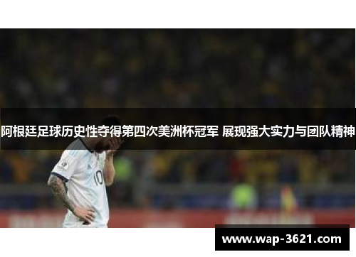 阿根廷足球历史性夺得第四次美洲杯冠军 展现强大实力与团队精神