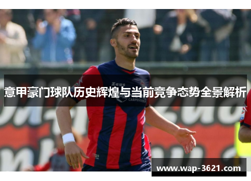 意甲豪门球队历史辉煌与当前竞争态势全景解析