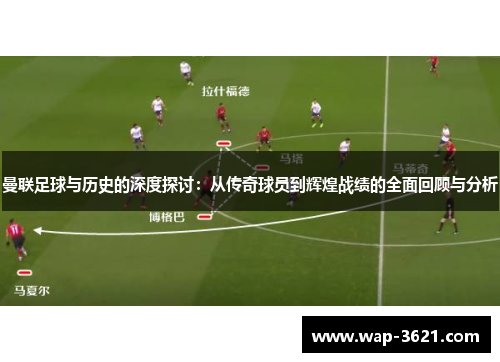 曼联足球与历史的深度探讨：从传奇球员到辉煌战绩的全面回顾与分析