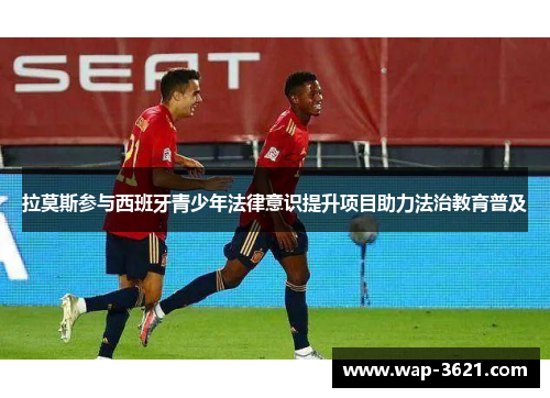 拉莫斯参与西班牙青少年法律意识提升项目助力法治教育普及