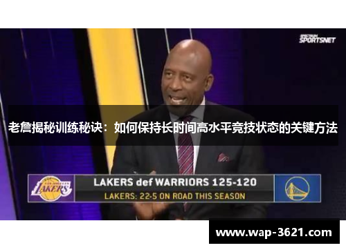 老詹揭秘训练秘诀：如何保持长时间高水平竞技状态的关键方法
