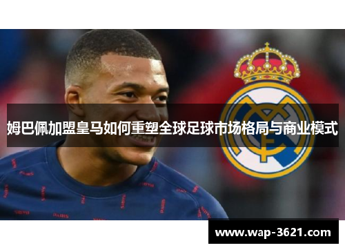姆巴佩加盟皇马如何重塑全球足球市场格局与商业模式