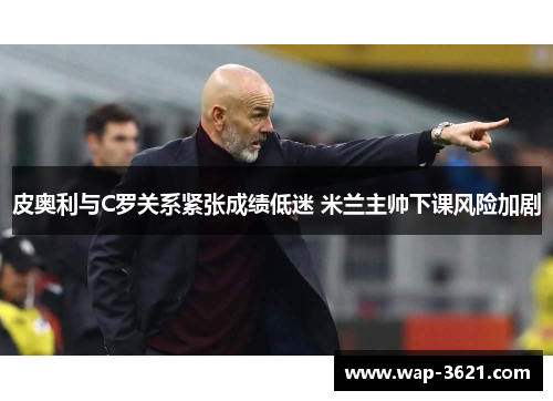 皮奥利与C罗关系紧张成绩低迷 米兰主帅下课风险加剧