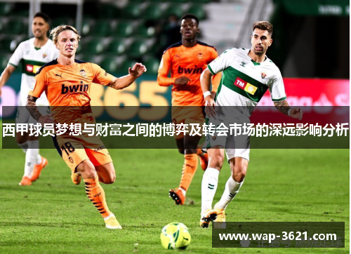 西甲球员梦想与财富之间的博弈及转会市场的深远影响分析