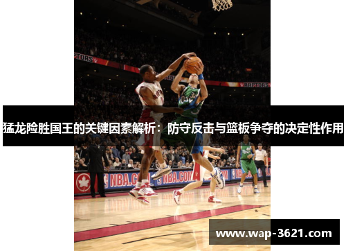 猛龙险胜国王的关键因素解析：防守反击与篮板争夺的决定性作用