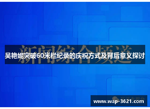 吴艳妮突破60米栏纪录的庆祝方式及背后意义探讨
