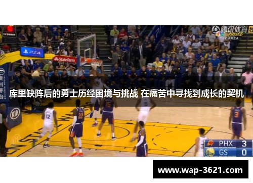 库里缺阵后的勇士历经困境与挑战 在痛苦中寻找到成长的契机