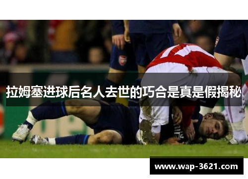 拉姆塞进球后名人去世的巧合是真是假揭秘