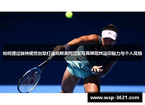 如何通过独特视觉创意打造凯斯澳网冠军写真展现其运动魅力与个人风格