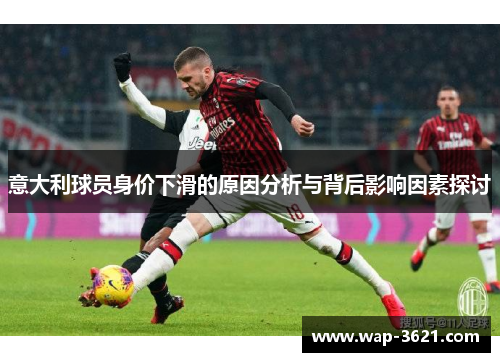 意大利球员身价下滑的原因分析与背后影响因素探讨