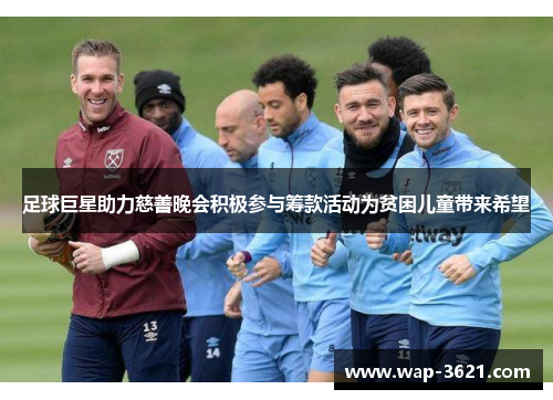 足球巨星助力慈善晚会积极参与筹款活动为贫困儿童带来希望