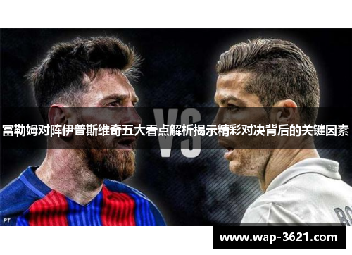 富勒姆对阵伊普斯维奇五大看点解析揭示精彩对决背后的关键因素