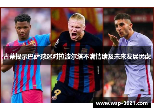 古蒂揭示巴萨球迷对拉波尔塔不满情绪及未来发展忧虑