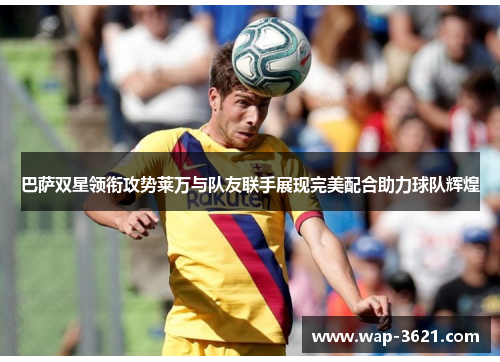 巴萨双星领衔攻势莱万与队友联手展现完美配合助力球队辉煌