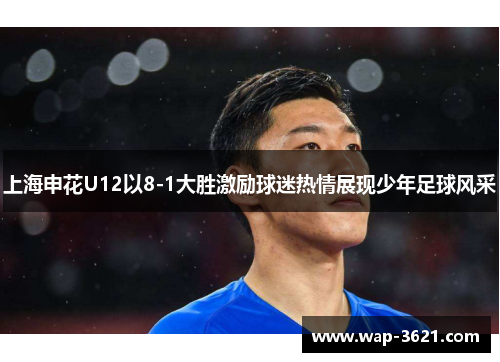 上海申花U12以8-1大胜激励球迷热情展现少年足球风采