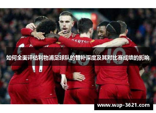 如何全面评估利物浦足球队的替补深度及其对比赛成绩的影响
