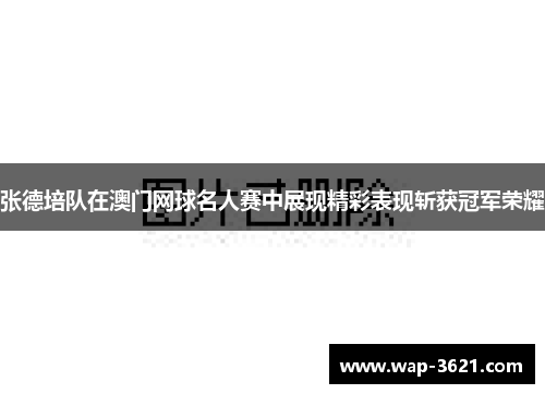 张德培队在澳门网球名人赛中展现精彩表现斩获冠军荣耀