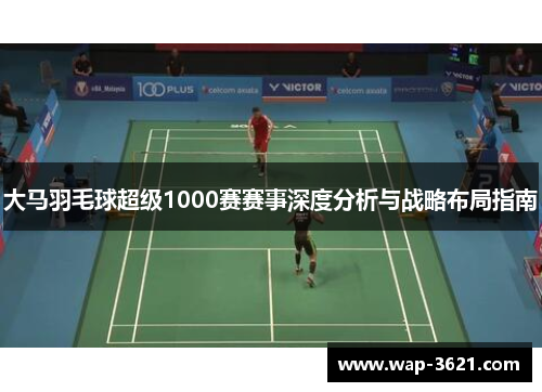 大马羽毛球超级1000赛赛事深度分析与战略布局指南
