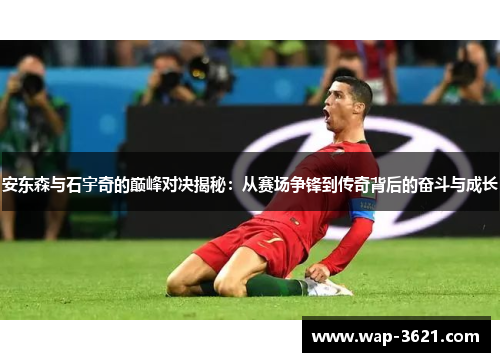 安东森与石宇奇的巅峰对决揭秘：从赛场争锋到传奇背后的奋斗与成长