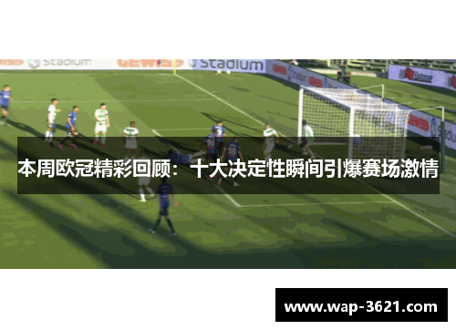 本周欧冠精彩回顾：十大决定性瞬间引爆赛场激情
