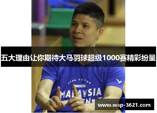 五大理由让你期待大马羽球超级1000赛精彩纷呈