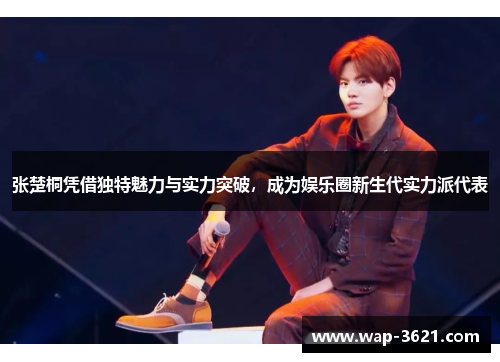 张楚桐凭借独特魅力与实力突破，成为娱乐圈新生代实力派代表