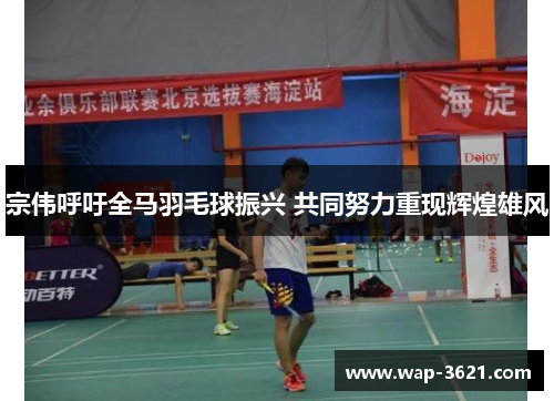 宗伟呼吁全马羽毛球振兴 共同努力重现辉煌雄风