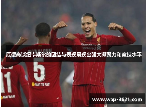 厄德高谈纽卡斯尔的团结与表现展现出强大凝聚力和竞技水平