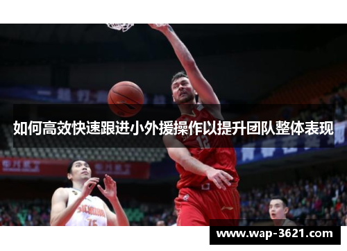 如何高效快速跟进小外援操作以提升团队整体表现
