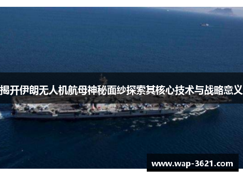 揭开伊朗无人机航母神秘面纱探索其核心技术与战略意义