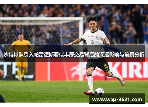 沙特球队引入帕雷德斯看似丰厚交易背后的深远影响与前景分析