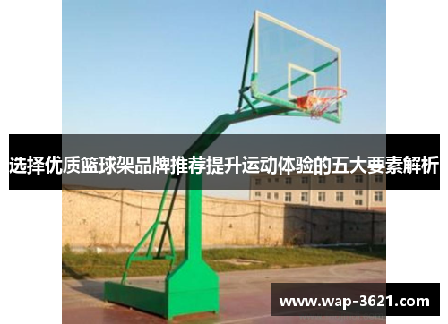 选择优质篮球架品牌推荐提升运动体验的五大要素解析