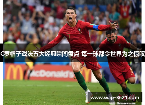 C罗帽子戏法五大经典瞬间盘点 每一球都令世界为之惊叹