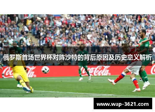 俄罗斯首场世界杯对阵沙特的背后原因及历史意义解析