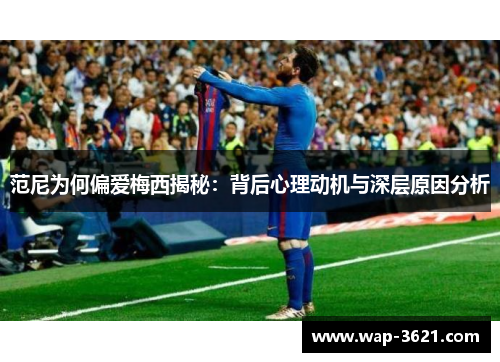 范尼为何偏爱梅西揭秘：背后心理动机与深层原因分析
